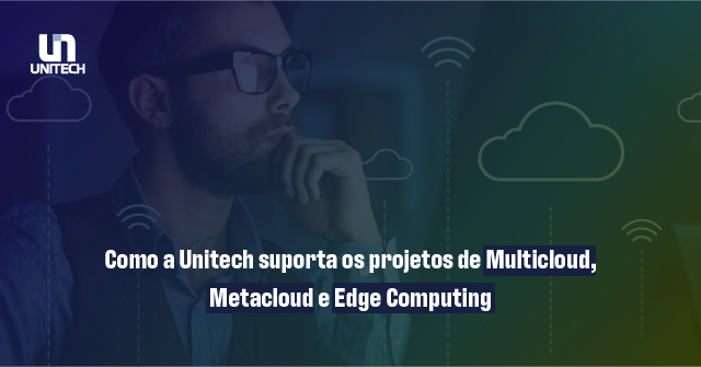 Como A Unitech Suporta Os Projetos De Multicloud, Metacloud E Edge Computing